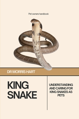 King Snake: Understanding and Caring for King Snakes as Pets - Hart, Morris, Dr.