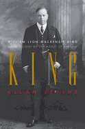 King: William Lyon MacKenzie King: A Life Guided by the Hand of Destiny