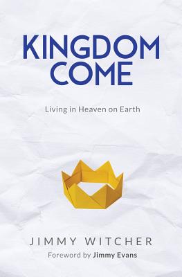 Kingdom Come: Living in Heaven on Earth - Witcher, Jimmy, and Evans, Jimmy (Foreword by)