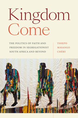 Kingdom Come: The Politics of Faith and Freedom in Segregationist South Africa and Beyond - Masango Chry, Tshepo
