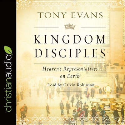 Kingdom Disciples: Heaven's Representatives on Earth - Evans, Tony, and Robinson, Calvin (Read by)