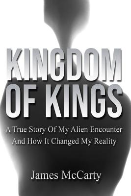 Kingdom Of Kings: A True Story Of My Alien Encounter And How It Changed My Reality - Wilkinson, Laura (Editor), and McCarty, James