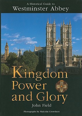 Kingdom Power and Glory: A Historical Guide to Westminster Abbey - Field, John