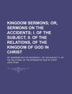 Kingdom Sermons; Or, Sermons on the Accidents; I. of the Subject, Ii. of the Relations, of the Kingdom of God in Christ