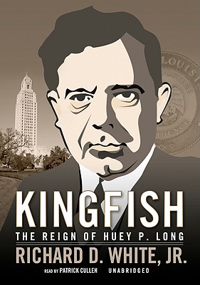 Kingfish: The Reign of Huey P. Long - Jr, Richard D White, and Cullen, Patrick (Read by)