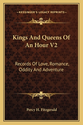 Kings And Queens Of An Hour V2: Records Of Love, Romance, Oddity And Adventure - Fitzgerald, Percy H