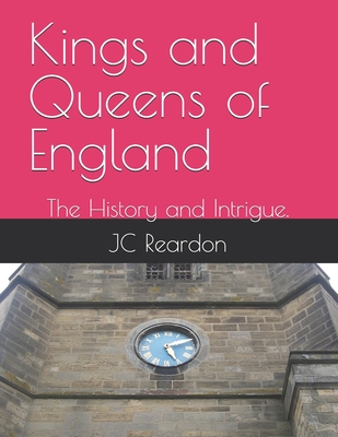 Kings and Queens of England: The History and Intrigue. - Reardon, Jc