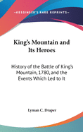 King's Mountain and Its Heroes: History of the Battle of King's Mountain, 1780, and the Events Which Led to It