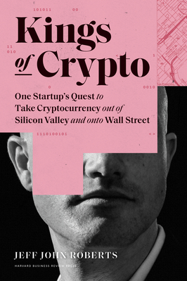 Kings of Crypto: One Startup's Quest to Take Cryptocurrency Out of Silicon Valley and Onto Wall Street - Roberts, Jeff John
