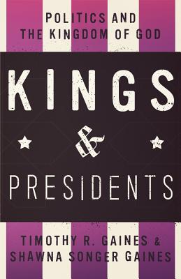 Kings & Presidents: Politics and the Kingdom of God - Gaines, Timothy R