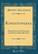 Kingstoniana: Being Historical Gleanings and Personal Recollections (Classic Reprint)
