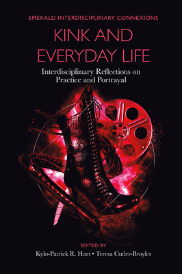 Kink and Everyday Life: Interdisciplinary Reflections on Practice and Portrayal - Hart, Kylo-Patrick R (Editor), and Cutler-Broyles, Teresa (Editor)
