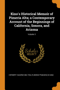 Kino's Historical Memoir of Pimera Alta; a Contemporary Account of the Beginnings of California, Sonora, and Arizona; Volume 2