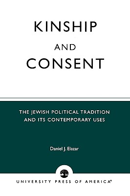 Kinship and Consent: The Jewish Political Tradition and Its Contemporary Uses - Elazar, Daniel J