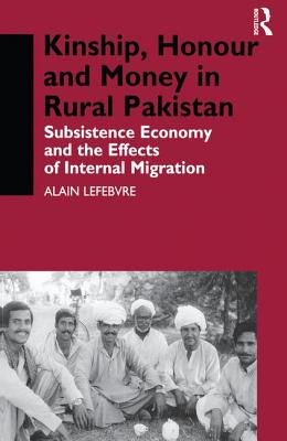 Kinship, Honour and Money in Rural Pakistan: Subsistence Economy and the Effects of International Migration - Lefebvre, Alain