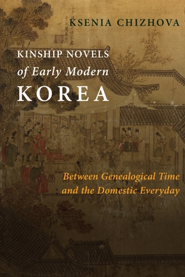 Kinship Novels of Early Modern Korea: Between Genealogical Time and the Domestic Everyday - Chizhova, Ksenia