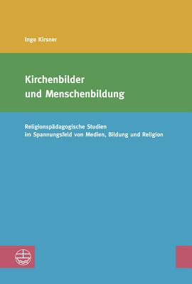 Kirchenbilder Und Menschenbildung: Religionspadagogische Studien Im Spannungsfeld Von Medien, Bildung Und Religion - Kirsner, Inge