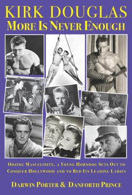 Kirk Douglas More Is Never Enough: Oozing Masculinity, a Young Horndog Sets Out to Conquer Hollywood & to Bed Its Leading Ladies - Porter, Darwin, and Prince, Danforth