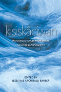 Kisiskciwan: Indigenous Voices from Where the River Flows Swiftly