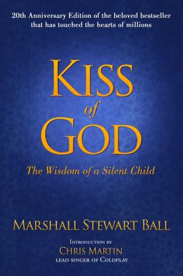 Kiss of God (20th Anniversary Edition): The Wisdom of a Silent Child - Ball, Marshall Stewart, and Martin, Chris (Introduction by), and Sadeghi, Habib, Dr. (Foreword by)