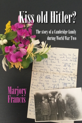 Kiss Old Hitler?: The story of a Cambridge family during World War Two - Francis, Marjory