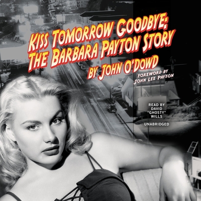 Kiss Tomorrow Goodbye Lib/E: The Barbara Payton Story - O'Dowd, John, and Wills (Read by), and Payton, John Lee (Foreword by)