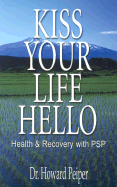 Kiss Your Life Hello: Health and Recovery with PSP - Peiper, Howard