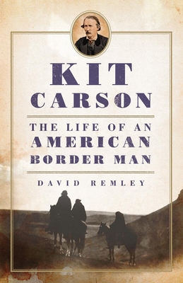 Kit Carson: The Life of an American Border Man - Remley, David