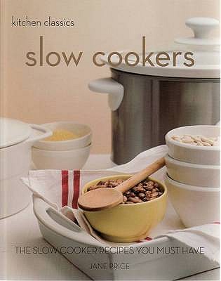 Kitchen Classics: Slow Cookers: The Slow Cooking Recipes You Must Have - Price, Jane