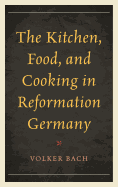 Kitchen, Food, and Cooking in Reformation Germany
