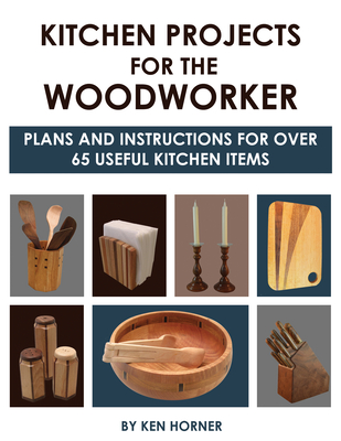 Kitchen Projects for the Woodworker: Plans and Instructions for Over 65 Useful Kitchen Items - Horner, Ken