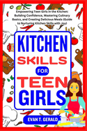 Kitchen Skills for Teen Girls: Empowering Teen Girls in the Kitchen: Building Confidence, Mastering Culinary Basics, and Creating Delicious Meals (Guide to Nurturing Kitchen Skills with Joy)
