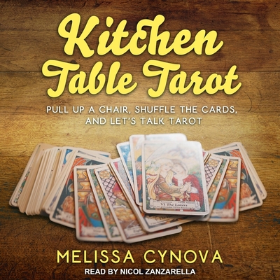 Kitchen Table Tarot: Pull Up a Chair, Shuffle the Cards, and Let's Talk Tarot - Cynova, Melissa, and Zanzarella, Nicol (Read by)