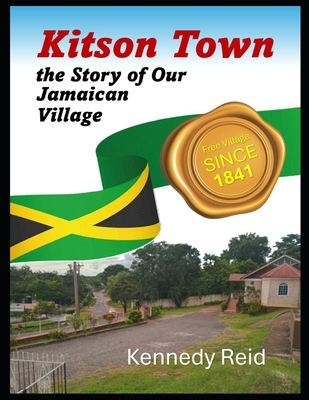 Kitson Town, the Story of Our Jamaican Village - Reid, Kennedy St Benedict