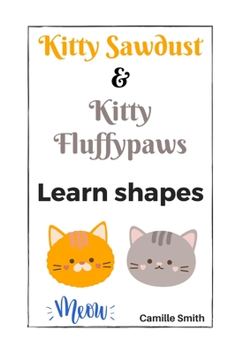 Kitty Sawdust and Kitty Fluffypaws. Learn shapes. - Smith, Camille