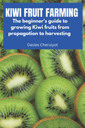 Kiwi Fruit Farming: The beginner's guide to growing Kiwi fruits from propagation to harvesting