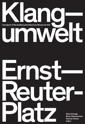 Klangumwelt Ernst-Reuter-Platz: A Project of the Auditory Architecture Research Unit - Arteaga, Alex (Editor)