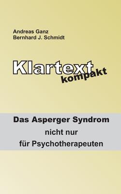 Klartext kompakt: Das Asperger Syndrom - nicht nur f?r Psychotherapeuten - Schmidt, Bernhard J, and Ganz, Andreas