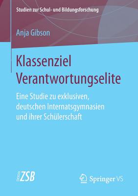 Klassenziel Verantwortungselite: Eine Studie Zu Exklusiven, Deutschen Internatsgymnasien Und Ihrer Schulerschaft - Gibson, Anja