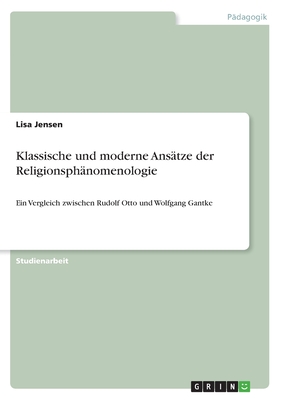 Klassische und moderne Ans?tze der Religionsph?nomenologie: Ein Vergleich zwischen Rudolf Otto und Wolfgang Gantke - Jensen, Lisa