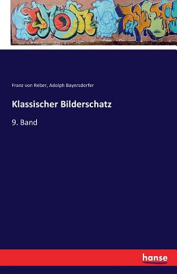 Klassischer Bilderschatz: 9. Band - Reber, Franz Von, and Bayersdorfer, Adolph