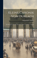 Kleine Chronik Von Durlach: Ein Beitrag Zur Kunde Deutscher Stdte Und Sitten, Volume 1...