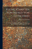 Kleine Schriften Von Alfred Von Gutschmid: Bd. Schriften Zur Geschichte Und Literatur Der Semitischen Volker Und Zur Alteren Kirchengeschichte. 1890