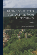 Kleine Schriften Von Alfred Von Gutschmid; Volume 3