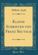 Kleine Schriften Von Franz Skutsch (Classic Reprint)