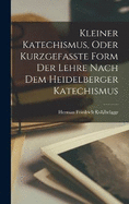 Kleiner Katechismus, oder kurzgefasste Form der Lehre nach dem Heidelberger Katechismus