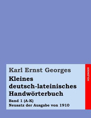 Kleines Deutsch-Lateinisches Handworterbuch: Band 1 (A-K) Neusatz Der Ausgabe Von 1910 - Georges, Karl Ernst