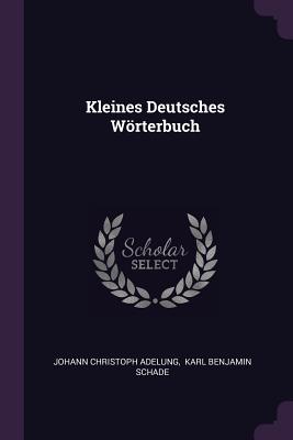 Kleines Deutsches Wrterbuch - Adelung, Johann Christoph, and Karl Benjamin Schade (Creator)