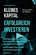 Kleines Kapital - Erfolgreich Investieren: Praxishandbuch Und Leitfaden Fr Einsteiger Und Fortgeschrittene. Investmentstrategien in Kurzen Kapiteln