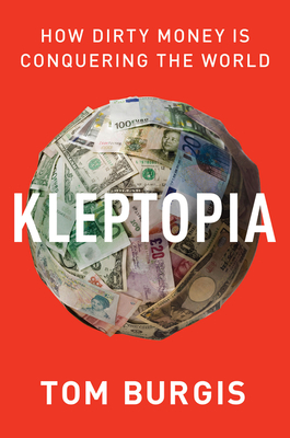 Kleptopia: How Dirty Money Is Conquering the World - Burgis, Tom